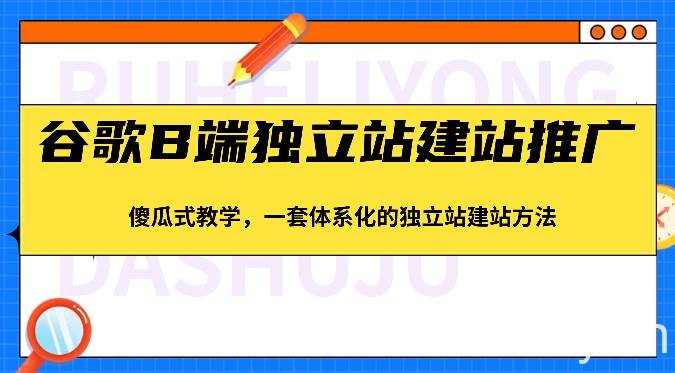 谷歌B端独立站建站推广，傻瓜式教学，一套体系化的独立站建站方法（83节）-我创创业-副业网-网络创业-资源分享-网课资源-学习教程-学知识-自媒体-抖音-视频号-小红书-网络项目,赚钱软件,副业,兼职,学生赚,挂机赚-我创创业-副业网-5ccy.cn