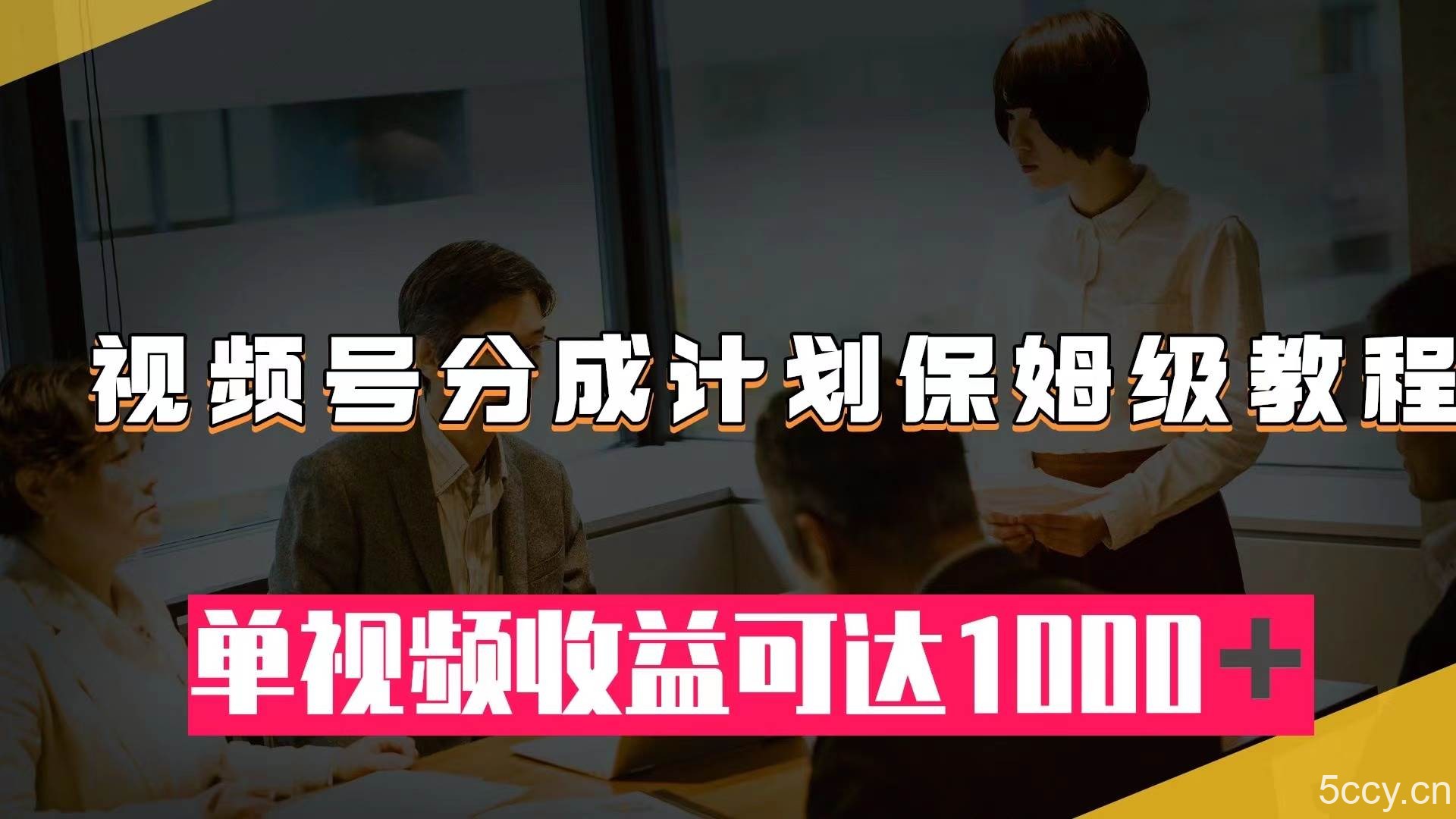 （7734期）视频号分成计划保姆级教程：从开通收益到作品制作，单视频收益可达1000＋-我创创业-副业网-网络创业-资源分享-网课资源-学习教程-学知识-自媒体-抖音-视频号-小红书-网络项目,赚钱软件,副业,兼职,学生赚,挂机赚-我创创业-副业网-5ccy.cn