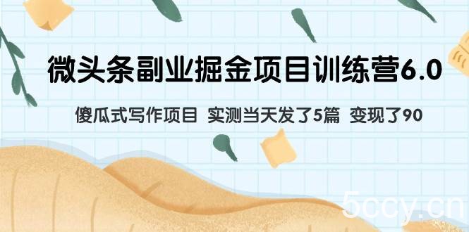 （7736期）微头条副业掘金项目训练营6.0：傻瓜式写作项目 实测当天发了5篇 变现了90-我创创业-副业网-网络创业-资源分享-网课资源-学习教程-学知识-自媒体-抖音-视频号-小红书-网络项目,赚钱软件,副业,兼职,学生赚,挂机赚-我创创业-副业网-5ccy.cn