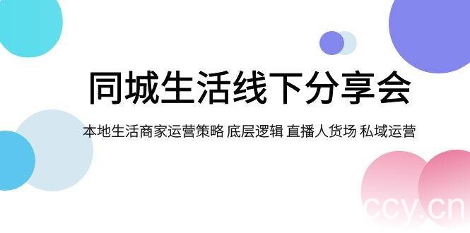 （7706期）同城生活线下分享会，本地生活商家运营策略 底层逻辑 直播人货场 私域运营-我创创业-副业网-网络创业-资源分享-网课资源-学习教程-学知识-自媒体-抖音-视频号-小红书-网络项目,赚钱软件,副业,兼职,学生赚,挂机赚-我创创业-副业网-5ccy.cn