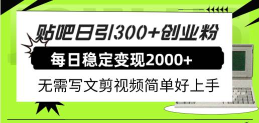 (7711期)贴吧日引300 创业粉日稳定2000 收益无需写文剪视频简单好上手!