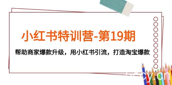 （7712期）小红书特训营-第19期，帮助商家爆款升级，用小红书引流，打造淘宝爆款-我创创业-副业网-网络创业-资源分享-网课资源-学习教程-学知识-自媒体-抖音-视频号-小红书-网络项目,赚钱软件,副业,兼职,学生赚,挂机赚-我创创业-副业网-5ccy.cn