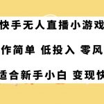 (7723期)快手无人直播小游戏,操作简单,低投入零风险变现快-我创创业-副业网-网络创业-资源分享-网课资源-学习教程-学知识-自媒体-抖音-视频号-小红书-网络项目,赚钱软件,副业,兼职,学生赚,挂机赚-我创创业-副业网-5ccy.cn