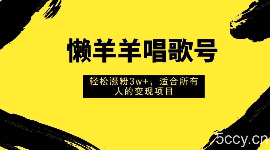 （7721期）懒羊羊唱歌号，轻松涨粉3w ，适合所有人的变现项目！-我创创业-副业网-网络创业-资源分享-网课资源-学习教程-学知识-自媒体-抖音-视频号-小红书-网络项目,赚钱软件,副业,兼职,学生赚,挂机赚-我创创业-副业网-5ccy.cn