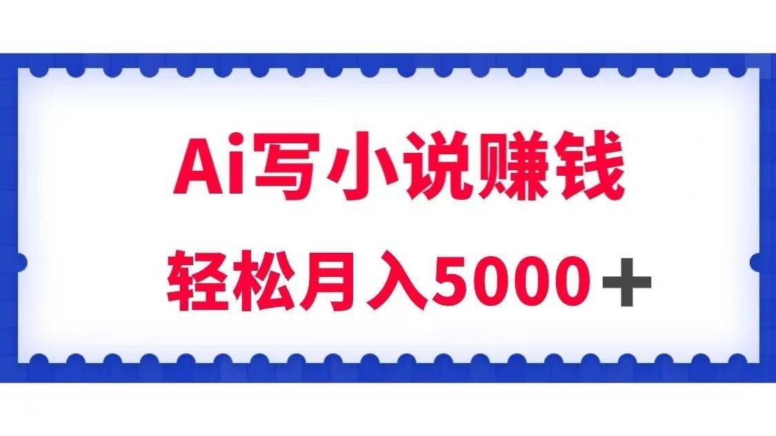 用Ai写原创小说赚钱,每天2-3小时,轻松月入5k+