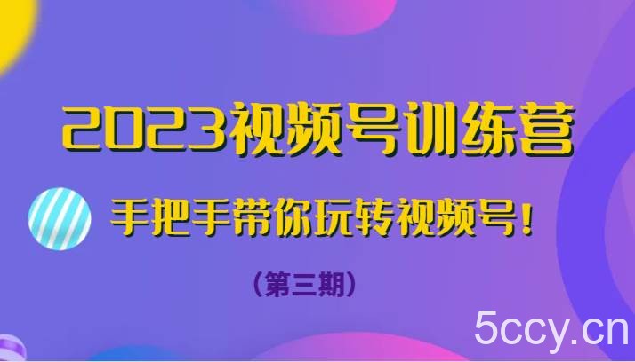2023视频号训练营（第三期）手把手带你玩转视频号！-我创创业-副业网-网络创业-资源分享-网课资源-学习教程-学知识-自媒体-抖音-视频号-小红书-网络项目,赚钱软件,副业,兼职,学生赚,挂机赚-我创创业-副业网-5ccy.cn