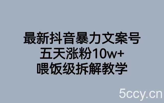 最新抖音暴力文案号，五天涨粉10w ，喂饭级拆解教学-我创创业-副业网-网络创业-资源分享-网课资源-学习教程-学知识-自媒体-抖音-视频号-小红书-网络项目,赚钱软件,副业,兼职,学生赚,挂机赚-我创创业-副业网-5ccy.cn