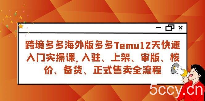 （7686期）跨境多多海外版多多Temu12天快速入门实战课，从入驻 上架到正式售卖全流程-我创创业-副业网-网络创业-资源分享-网课资源-学习教程-学知识-自媒体-抖音-视频号-小红书-网络项目,赚钱软件,副业,兼职,学生赚,挂机赚-我创创业-副业网-5ccy.cn