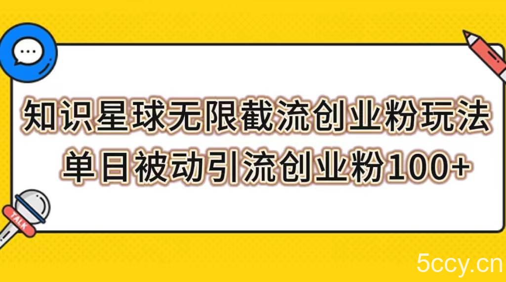 （7691期）知识星球无限截流创业粉玩法，单日被动引流创业粉100-我创创业-副业网-网络创业-资源分享-网课资源-学习教程-学知识-自媒体-抖音-视频号-小红书-网络项目,赚钱软件,副业,兼职,学生赚,挂机赚-我创创业-副业网-5ccy.cn