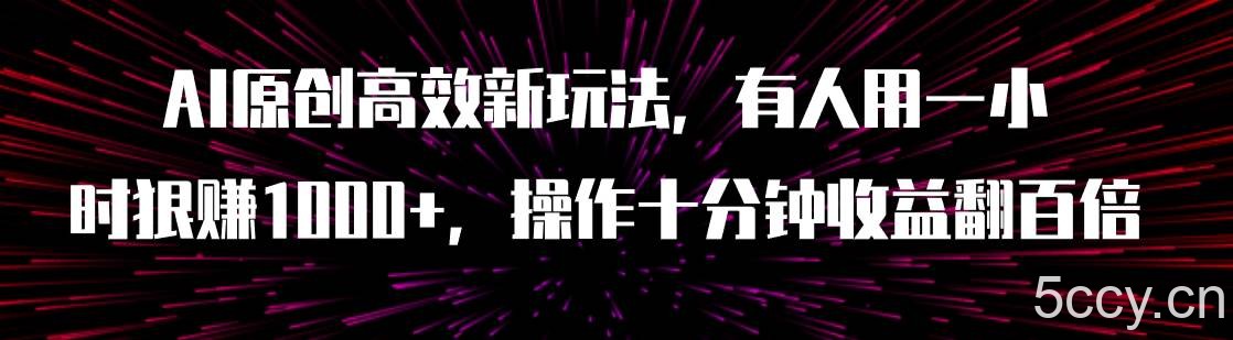 （7700期）AI原创高效新玩法，有人用一小时狠赚1000 操作十分钟收益翻百倍（附软件）-我创创业-副业网-网络创业-资源分享-网课资源-学习教程-学知识-自媒体-抖音-视频号-小红书-网络项目,赚钱软件,副业,兼职,学生赚,挂机赚-我创创业-副业网-5ccy.cn