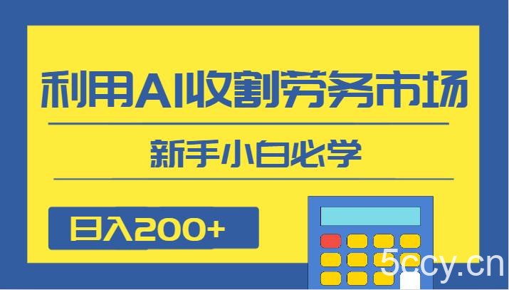 日入200 ，利用AI收割劳务市场的项目，新手小白必学-我创创业-副业网-网络创业-资源分享-网课资源-学习教程-学知识-自媒体-抖音-视频号-小红书-网络项目,赚钱软件,副业,兼职,学生赚,挂机赚-我创创业-副业网-5ccy.cn