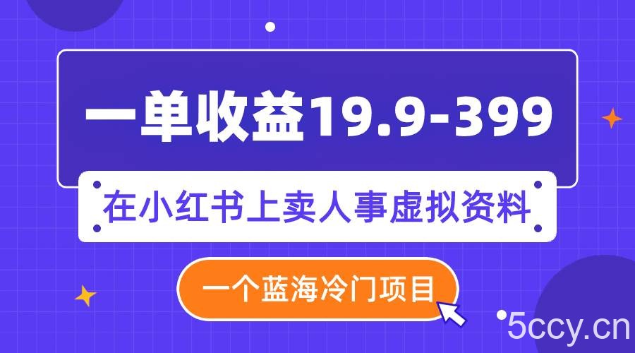 （7701期）一单收益19.9-399，一个蓝海冷门项目，在小红书上卖人事虚拟资料-我创创业-副业网-网络创业-资源分享-网课资源-学习教程-学知识-自媒体-抖音-视频号-小红书-网络项目,赚钱软件,副业,兼职,学生赚,挂机赚-我创创业-副业网-5ccy.cn