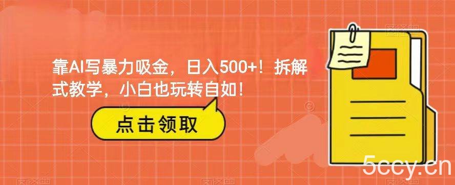 靠AI写暴力吸金！轻松日入500 ！拆解式教学，小白也玩转自如！-我创创业-副业网-网络创业-资源分享-网课资源-学习教程-学知识-自媒体-抖音-视频号-小红书-网络项目,赚钱软件,副业,兼职,学生赚,挂机赚-我创创业-副业网-5ccy.cn