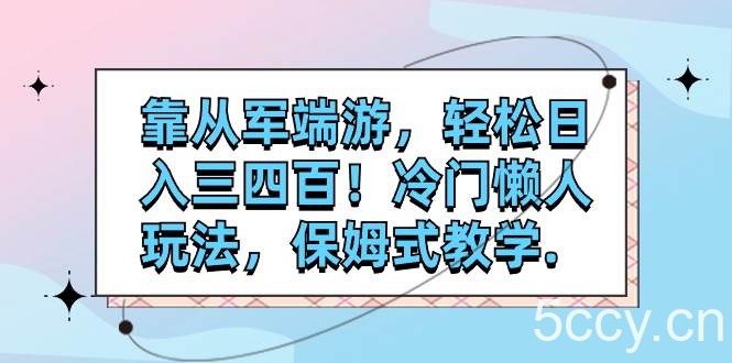 （7675期）靠从军端游，轻松日入三四百！冷门懒人玩法，保姆式教学.-我创创业-副业网-网络创业-资源分享-网课资源-学习教程-学知识-自媒体-抖音-视频号-小红书-网络项目,赚钱软件,副业,兼职,学生赚,挂机赚-我创创业-副业网-5ccy.cn