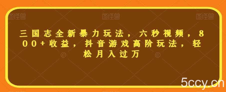 三国志全新暴力玩法,六秒视频,800 收益,抖音游戏高阶玩法,轻松月入过万【揭秘】
