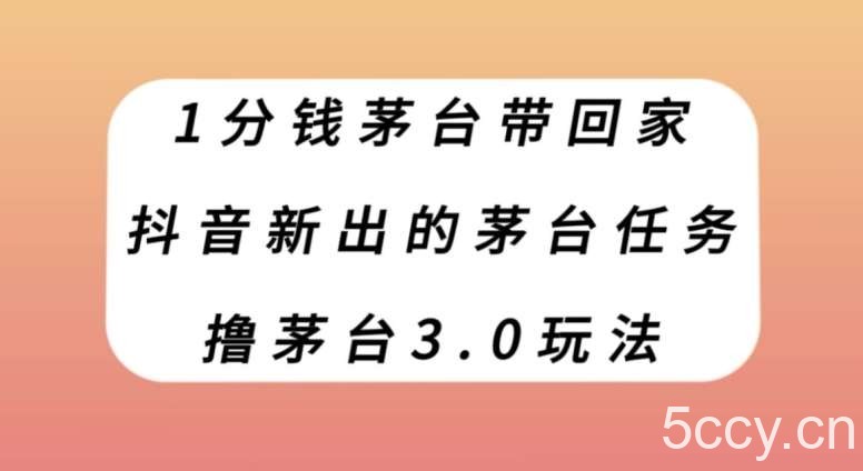 1分钱茅台带回家，抖音新出的茅台任务，撸茅台3.0玩法【揭秘】-我创创业-副业网-网络创业-资源分享-网课资源-学习教程-学知识-自媒体-抖音-视频号-小红书-网络项目,赚钱软件,副业,兼职,学生赚,挂机赚-我创创业-副业网-5ccy.cn