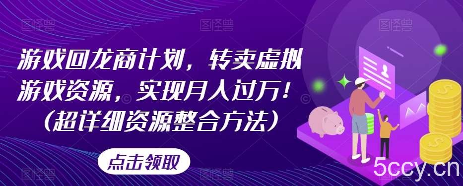 游戏回龙商计划，转卖虚拟游戏资源，实现月入过万！(超详细资源整合方法)-我创创业-副业网-网络创业-资源分享-网课资源-学习教程-学知识-自媒体-抖音-视频号-小红书-网络项目,赚钱软件,副业,兼职,学生赚,挂机赚-我创创业-副业网-5ccy.cn