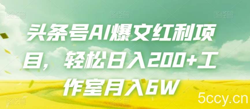 头条号AI爆文红利项目，轻松日入200 工作室月入6W-我创创业-副业网-网络创业-资源分享-网课资源-学习教程-学知识-自媒体-抖音-视频号-小红书-网络项目,赚钱软件,副业,兼职,学生赚,挂机赚-我创创业-副业网-5ccy.cn