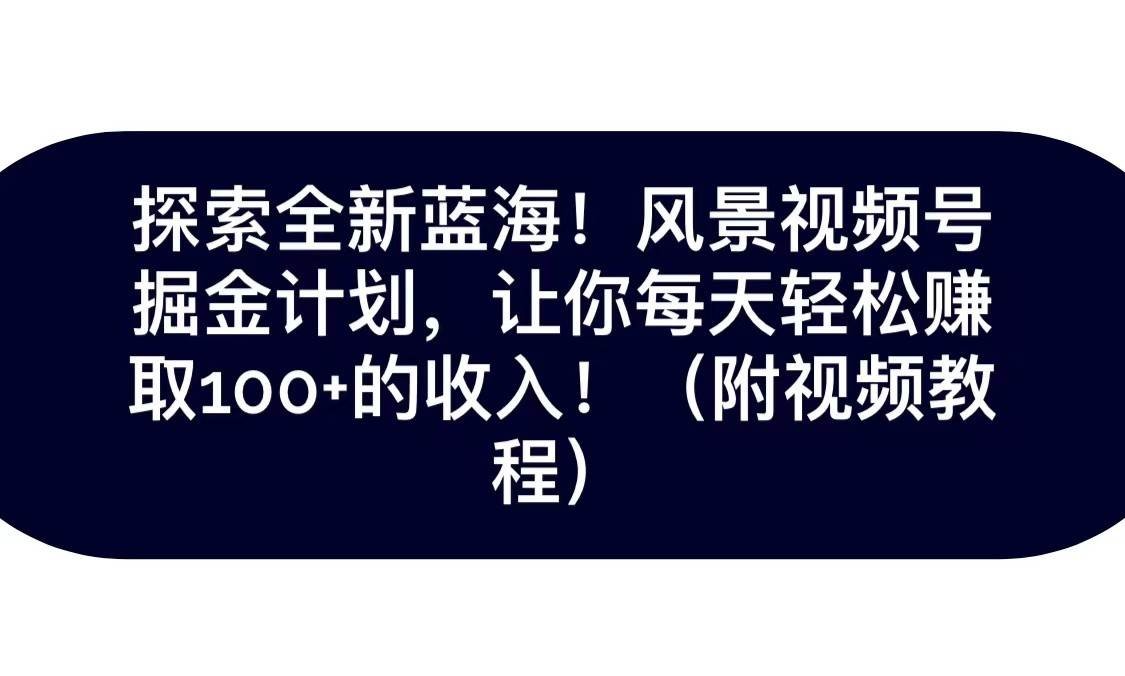 探索全新蓝海！抖音风景视频号掘金计划，让你每天轻松日赚100 ，保姆级教学-我创创业-副业网-网络创业-资源分享-网课资源-学习教程-学知识-自媒体-抖音-视频号-小红书-网络项目,赚钱软件,副业,兼职,学生赚,挂机赚-我创创业-副业网-5ccy.cn