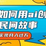 全新思路,教你如何用ai创建民间故事,轻松实现月入过万!-我创创业-副业网-网络创业-资源分享-网课资源-学习教程-学知识-自媒体-抖音-视频号-小红书-网络项目,赚钱软件,副业,兼职,学生赚,挂机赚-我创创业-副业网-5ccy.cn