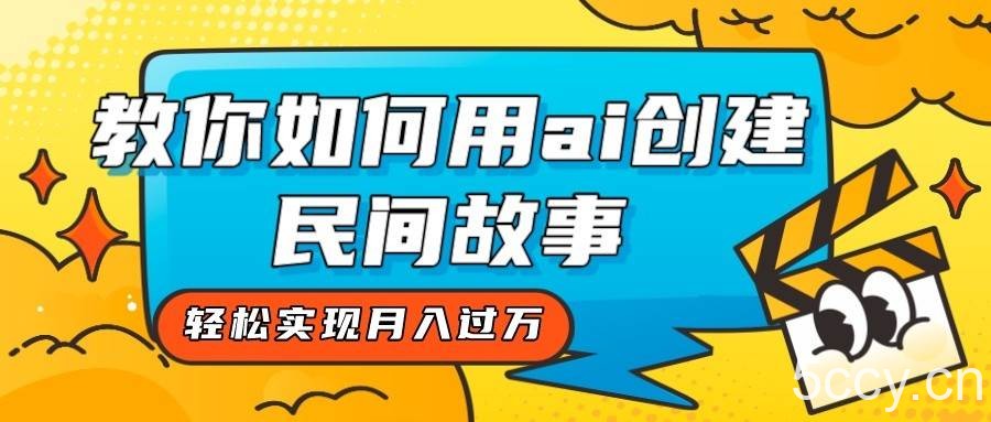 全新思路，教你如何用ai创建民间故事，轻松实现月入过万！-我创创业-副业网-网络创业-资源分享-网课资源-学习教程-学知识-自媒体-抖音-视频号-小红书-网络项目,赚钱软件,副业,兼职,学生赚,挂机赚-我创创业-副业网-5ccy.cn