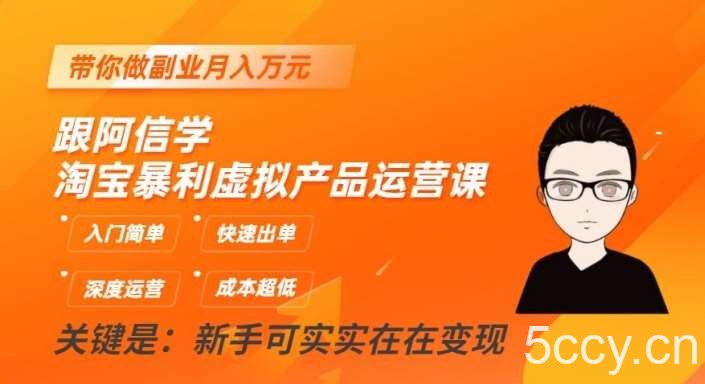 跟阿信学淘宝暴利虚拟产品运营课，入门简单，快速出单，带你做副业月入万元-我创创业-副业网-网络创业-资源分享-网课资源-学习教程-学知识-自媒体-抖音-视频号-小红书-网络项目,赚钱软件,副业,兼职,学生赚,挂机赚-我创创业-副业网-5ccy.cn