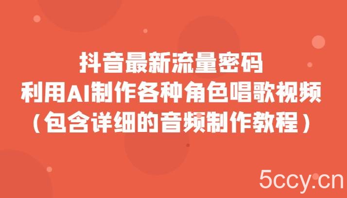 抖音最新流量密码，利用AI制作各种角色唱歌视频（包含详细的音频制作教程）-我创创业-副业网-网络创业-资源分享-网课资源-学习教程-学知识-自媒体-抖音-视频号-小红书-网络项目,赚钱软件,副业,兼职,学生赚,挂机赚-我创创业-副业网-5ccy.cn