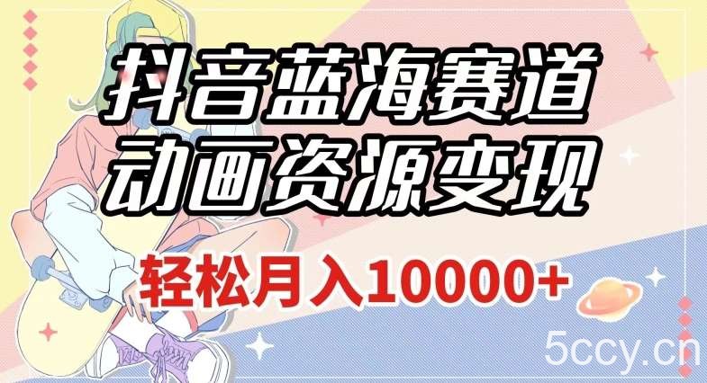 抖音蓝海赛道,动画资源变现,做的人少,轻松月入1w (附1027G素材)【揭秘】