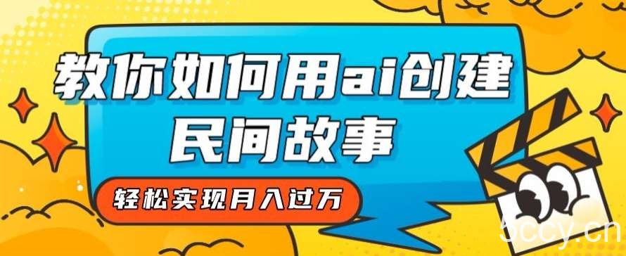 全新思路，教你如何用ai创建民间故事，轻松实现月入过万【揭秘】-我创创业-副业网-网络创业-资源分享-网课资源-学习教程-学知识-自媒体-抖音-视频号-小红书-网络项目,赚钱软件,副业,兼职,学生赚,挂机赚-我创创业-副业网-5ccy.cn