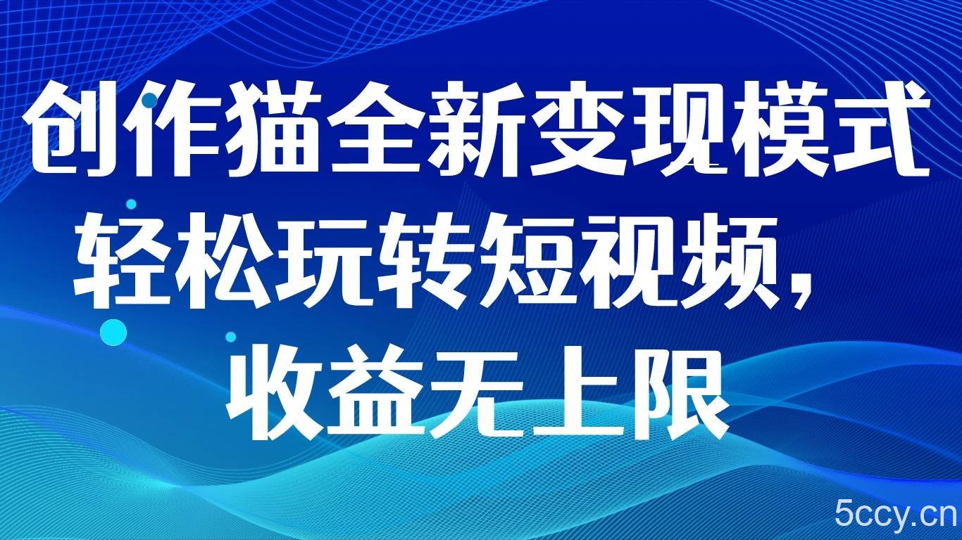 创作猫全新变现模式,轻松玩转短视频,收益无上限