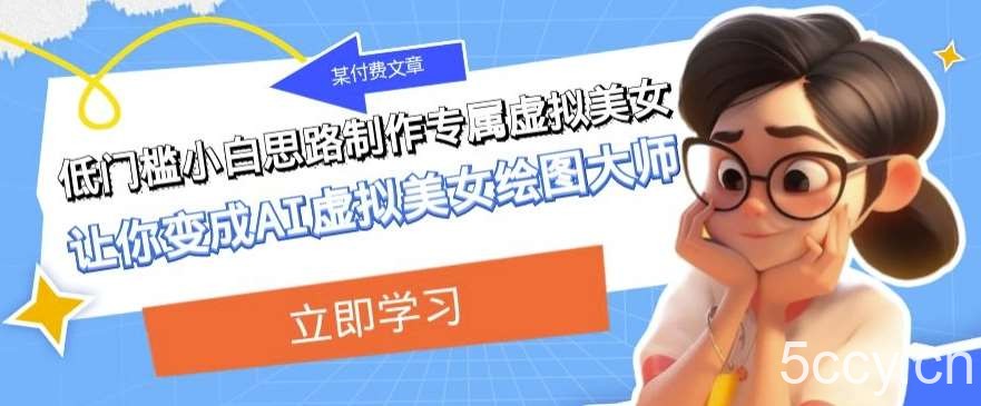 某公众号付费文章:低门槛小白思路制作专属虚拟美女让你变成AI虚拟美女绘图大师