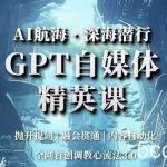 AI航海·深海潜行,GPT自媒体精英课,全网首创调教心流法3.0-我创创业-副业网-网络创业-资源分享-网课资源-学习教程-学知识-自媒体-抖音-视频号-小红书-网络项目,赚钱软件,副业,兼职,学生赚,挂机赚-我创创业-副业网-5ccy.cn