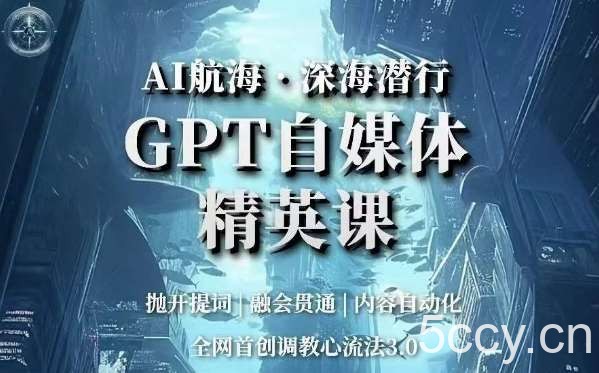AI航海·深海潜行，GPT自媒体精英课，全网首创调教心流法3.0-我创创业-副业网-网络创业-资源分享-网课资源-学习教程-学知识-自媒体-抖音-视频号-小红书-网络项目,赚钱软件,副业,兼职,学生赚,挂机赚-我创创业-副业网-5ccy.cn