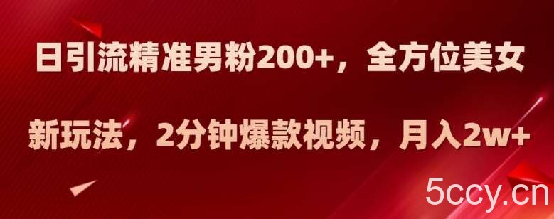 日引流精准男粉200 ，全方位美女新玩法，2分钟爆款视频，月入2w 【揭秘】-我创创业-副业网-网络创业-资源分享-网课资源-学习教程-学知识-自媒体-抖音-视频号-小红书-网络项目,赚钱软件,副业,兼职,学生赚,挂机赚-我创创业-副业网-5ccy.cn