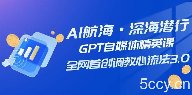 （7630期）AI航海·深海潜行，GPT自媒体精英课，全网首创调教心流法3.0（20节课）-我创创业-副业网-网络创业-资源分享-网课资源-学习教程-学知识-自媒体-抖音-视频号-小红书-网络项目,赚钱软件,副业,兼职,学生赚,挂机赚-我创创业-副业网-5ccy.cn