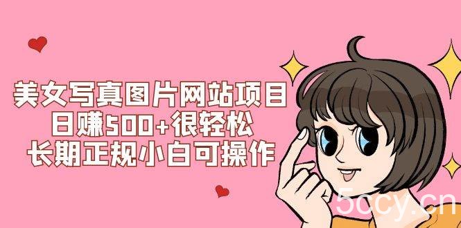 （7637期）美女写真图片网站项目日赚500 很轻松，长期正规小白可操作 (搭建教程 源码)-我创创业-副业网-网络创业-资源分享-网课资源-学习教程-学知识-自媒体-抖音-视频号-小红书-网络项目,赚钱软件,副业,兼职,学生赚,挂机赚-我创创业-副业网-5ccy.cn