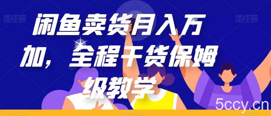 闲鱼卖货月入万加，全程干货保姆级教学【揭秘】-我创创业-副业网-网络创业-资源分享-网课资源-学习教程-学知识-自媒体-抖音-视频号-小红书-网络项目,赚钱软件,副业,兼职,学生赚,挂机赚-我创创业-副业网-5ccy.cn
