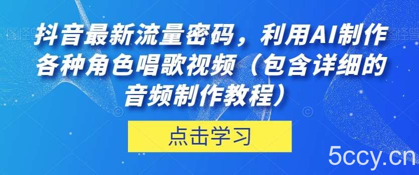 抖音最新流量密码，利用AI制作各种角色唱歌视频（包含详细的音频制作教程）【揭秘】-我创创业-副业网-网络创业-资源分享-网课资源-学习教程-学知识-自媒体-抖音-视频号-小红书-网络项目,赚钱软件,副业,兼职,学生赚,挂机赚-我创创业-副业网-5ccy.cn