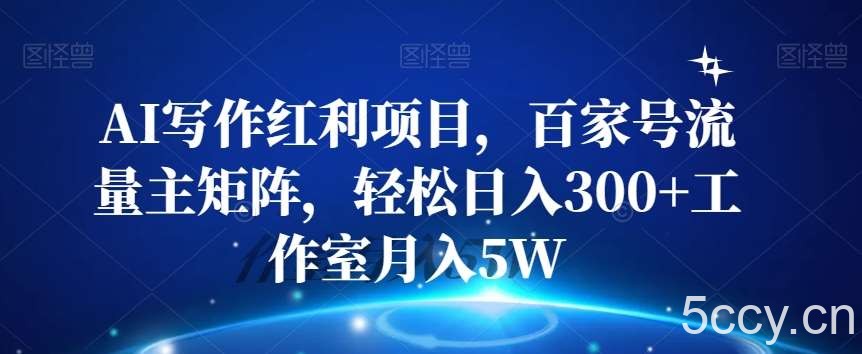 AI写作红利项目，百家号流量主矩阵，轻松日入300 工作室月入5W【揭秘】-我创创业-副业网-网络创业-资源分享-网课资源-学习教程-学知识-自媒体-抖音-视频号-小红书-网络项目,赚钱软件,副业,兼职,学生赚,挂机赚-我创创业-副业网-5ccy.cn