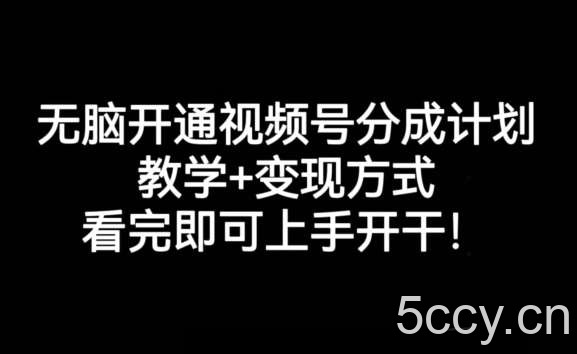 无脑开通视频号分成计划，教学 变现方式，看完即可上手开干!-我创创业-副业网-网络创业-资源分享-网课资源-学习教程-学知识-自媒体-抖音-视频号-小红书-网络项目,赚钱软件,副业,兼职,学生赚,挂机赚-我创创业-副业网-5ccy.cn