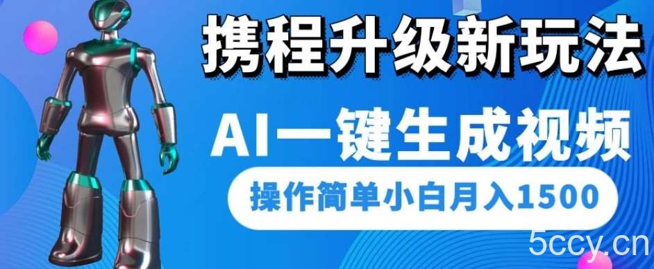 携程升级新玩法AI一键生成视频，操作简单小白月入1500-我创创业-副业网-网络创业-资源分享-网课资源-学习教程-学知识-自媒体-抖音-视频号-小红书-网络项目,赚钱软件,副业,兼职,学生赚,挂机赚-我创创业-副业网-5ccy.cn