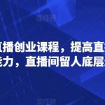 普通人直播创业课程,提高直播沟通逻辑能力,直播间留人底层逻辑-我创创业-副业网-网络创业-资源分享-网课资源-学习教程-学知识-自媒体-抖音-视频号-小红书-网络项目,赚钱软件,副业,兼职,学生赚,挂机赚-我创创业-副业网-5ccy.cn