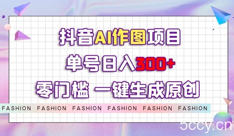 抖音AI作图项目，0门槛单号日入300 ，一键生成原创图文【揭秘】-我创创业-副业网-网络创业-资源分享-网课资源-学习教程-学知识-自媒体-抖音-视频号-小红书-网络项目,赚钱软件,副业,兼职,学生赚,挂机赚-我创创业-副业网-5ccy.cn