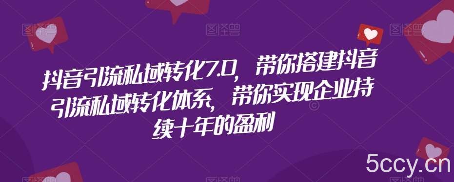 抖音引流私域转化7.0，带你搭建抖音引流私域转化体系，带你实现企业持续十年的盈利-我创创业-副业网-网络创业-资源分享-网课资源-学习教程-学知识-自媒体-抖音-视频号-小红书-网络项目,赚钱软件,副业,兼职,学生赚,挂机赚-我创创业-副业网-5ccy.cn