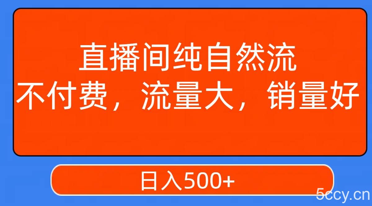 （7622期）直播间纯自然流，不付费，流量大，销量好，日入500-我创创业-副业网-网络创业-资源分享-网课资源-学习教程-学知识-自媒体-抖音-视频号-小红书-网络项目,赚钱软件,副业,兼职,学生赚,挂机赚-我创创业-副业网-5ccy.cn