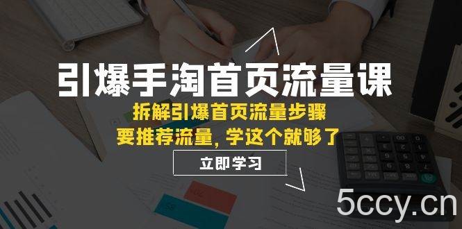 （7620期）引爆-手淘首页流量课：拆解引爆首页流量步骤，要推荐流量，学这个就够了-我创创业-副业网-网络创业-资源分享-网课资源-学习教程-学知识-自媒体-抖音-视频号-小红书-网络项目,赚钱软件,副业,兼职,学生赚,挂机赚-我创创业-副业网-5ccy.cn