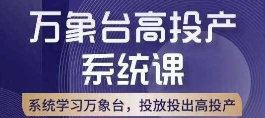 万象台高投产系统课，万象台底层逻辑解析，用多计划、多工具配合，投出高投产-我创创业-副业网-网络创业-资源分享-网课资源-学习教程-学知识-自媒体-抖音-视频号-小红书-网络项目,赚钱软件,副业,兼职,学生赚,挂机赚-我创创业-副业网-5ccy.cn
