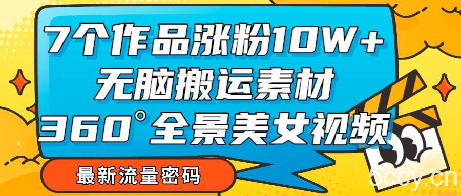 7个作品涨粉10W ，无脑搬运素材，全景美女视频爆款-我创创业-副业网-网络创业-资源分享-网课资源-学习教程-学知识-自媒体-抖音-视频号-小红书-网络项目,赚钱软件,副业,兼职,学生赚,挂机赚-我创创业-副业网-5ccy.cn