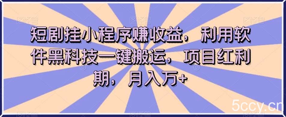 短剧挂小程序赚收益，利用软件黑科技一键搬运，项目红利期，月入万 【揭秘】-我创创业-副业网-网络创业-资源分享-网课资源-学习教程-学知识-自媒体-抖音-视频号-小红书-网络项目,赚钱软件,副业,兼职,学生赚,挂机赚-我创创业-副业网-5ccy.cn