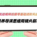 (7601期)手机短视频拍摄-零基础进阶实操课,培养导演思维用镜头叙事(30节课)-我创创业-副业网-网络创业-资源分享-网课资源-学习教程-学知识-自媒体-抖音-视频号-小红书-网络项目,赚钱软件,副业,兼职,学生赚,挂机赚-我创创业-副业网-5ccy.cn